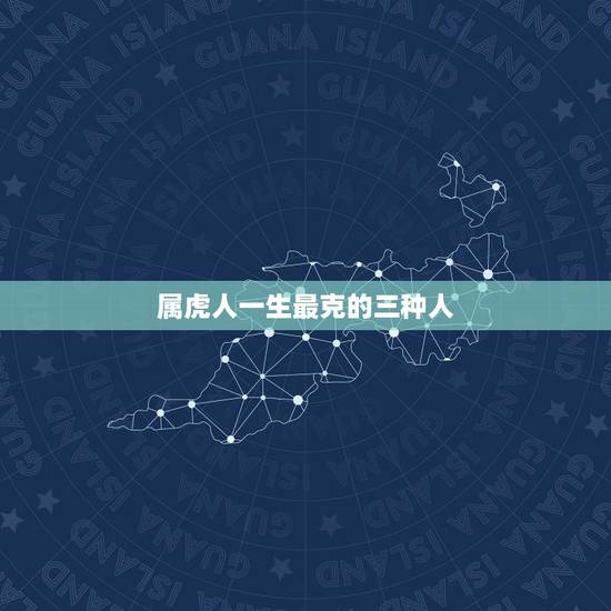 属虎人一生最克的三种人 属虎人一生最克的三种人