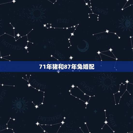 71年猪和87年兔婚配,1971属猪的和1987属兔的相配吗 71年猪和87年兔婚配,1971属猪的和1987属兔的相配吗
