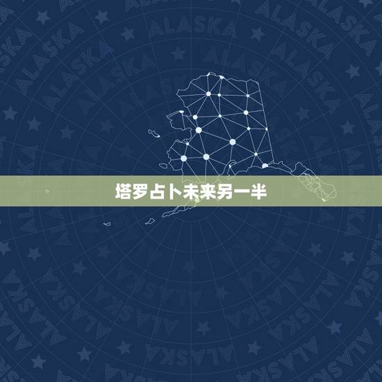 塔罗占卜未来另一半,塔罗测试未来你的另一半会在那个城市 塔罗占卜未来另一半,塔罗测试未来你的另一半会在那个城市