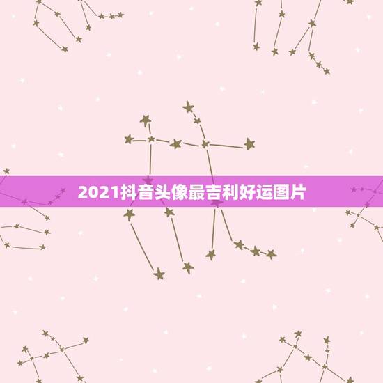 2021抖音头像最吉利好运图片,2021抖音最旺最好的名字 2021抖音头像最吉利好运图片,2021抖音最旺最好的名字