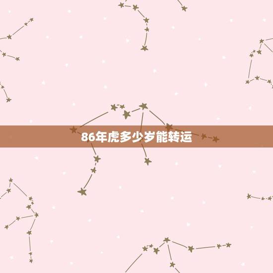 86年虎多少岁能转运 86年属虎女未来运程