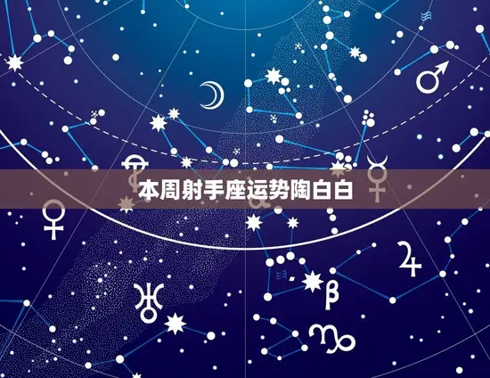 本周射手座运势陶白白 本周射手座运势陶白白