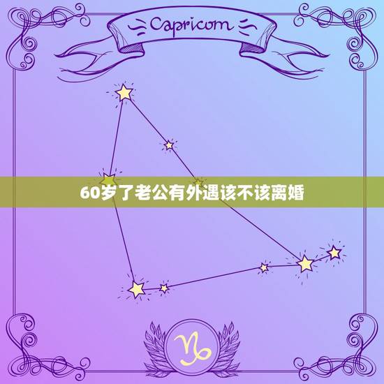 60岁了老公有外遇该不该离婚，老公有外遇要不要跟他离婚