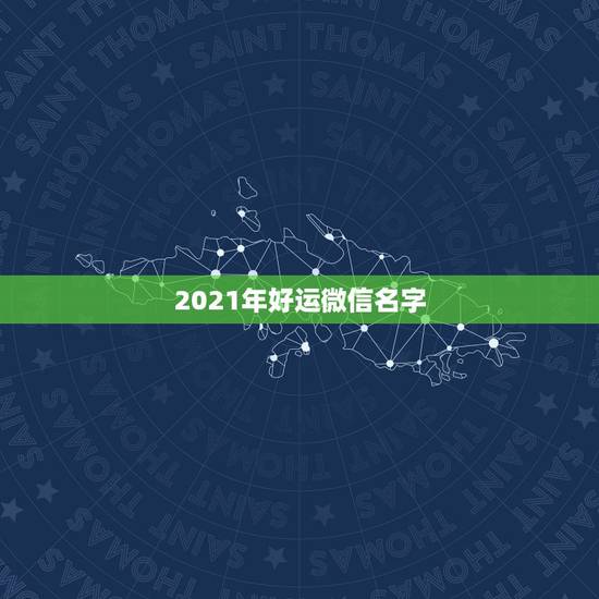 2021年好运微信名字，好听的微信名字2021最新版的有哪些？