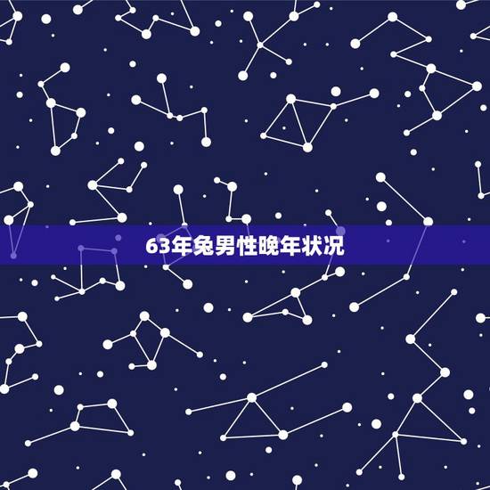 63年兔男性晚年状况，1963每属兔一生有二婚