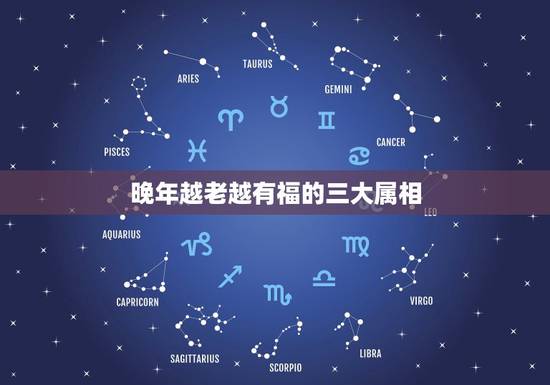晚年越老越有福的三大属相,越老越是块宝,一生福气满满的生肖都有哪些? 晚年越老越有福的三大属相,越老越是块宝,一生福气满满的生肖都有哪些?