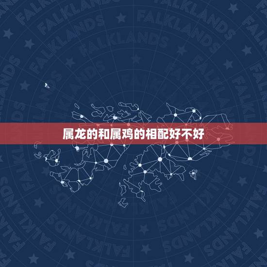属龙的和属鸡的相配好不好,男属龙的和什么属相最配 属龙的和属鸡的相配好不好,男属龙的和什么属相最配