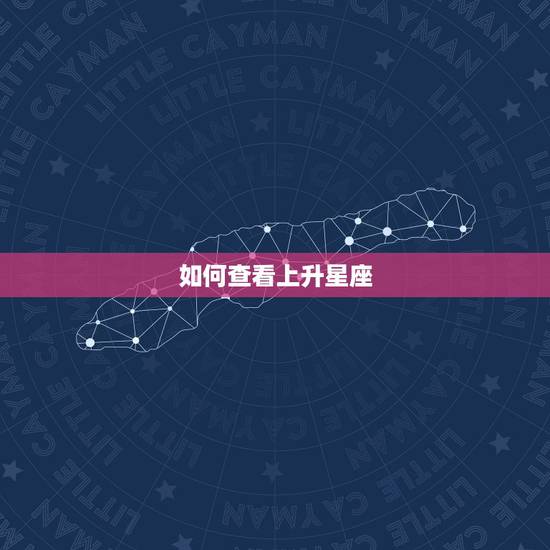 如何查看上升星座，如何查询太阳星座上升星座月亮