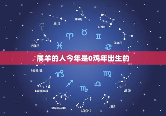 属羊的人今年是0鸡年出生的,属羊的年份对照表 属羊的人今年是0鸡年出生的,属羊的年份对照表