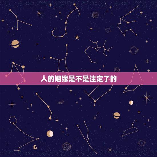人的姻缘是不是注定了的,一个人的姻缘真的是命中注定的吗?说说你们的看法 人的姻缘是不是注定了的,一个人的姻缘真的是命中注定的吗?说说你们的看法