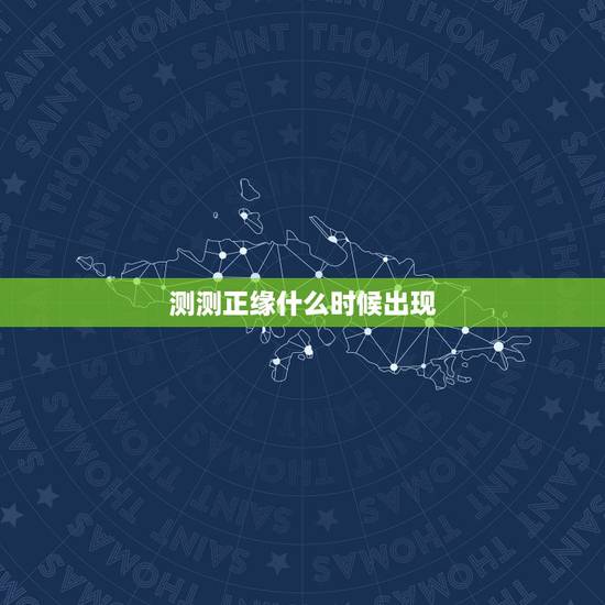 测测正缘什么时候出现,测正缘出现时间 测测正缘什么时候出现,测正缘出现时间