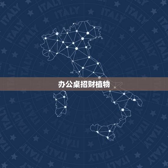 办公桌招财植物,办公桌摆什么植物招财 办公桌招财植物,办公桌摆什么植物招财