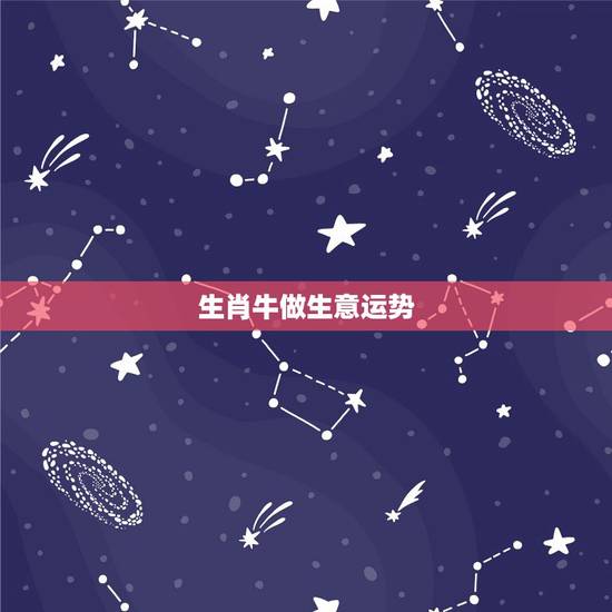 生肖牛做生意运势，生肖牛做生意应该注意什么