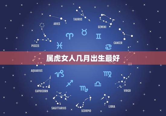 属虎女人几月出生最好,1986年属虎的女人几月出生最好 属虎女人几月出生最好,1986年属虎的女人几月出生最好
