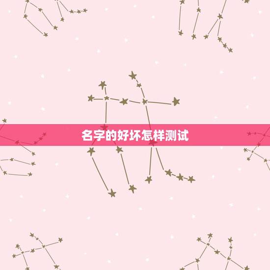 名字的好坏怎样测试,如何测试姓名的好坏 名字的好坏怎样测试,如何测试姓名的好坏