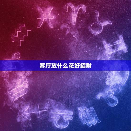 客厅放什么花好招财,家里养什么花招财 客厅放什么花好招财,家里养什么花招财