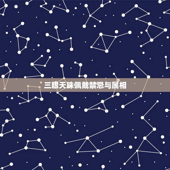 三眼天珠佩戴禁忌与属相,天珠佩戴禁忌与属相 三眼天珠佩戴禁忌与属相,天珠佩戴禁忌与属相