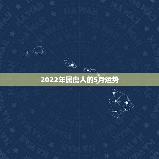 2022年属虎人的5月运势,2022年属虎人的全年运势 2022年属虎人的5月运势,2022年属虎人的全年运势
