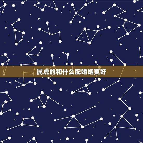 属虎的和什么配婚姻更好，1998年属虎更佳婚配