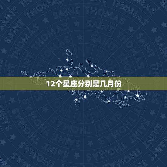 12个星座分别是几月份,十二星座分别是几月几日生的? 12个星座分别是几月份,十二星座分别是几月几日生的?