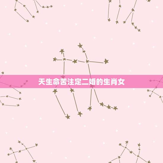天生命苦注定二婚的生肖女，婚姻不顺，头婚苦，二婚甜的生肖女有哪些？