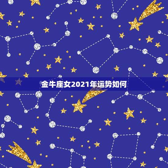 金牛座女2021年运势如何，金牛座2021年运势