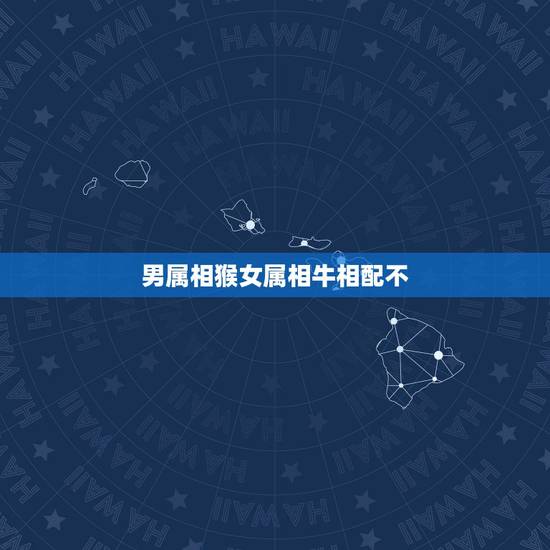 男属相猴女属相牛相配不,男属猴女属牛配吗?属猴和属牛配吗 男属相猴女属相牛相配不,男属猴女属牛配吗?属猴和属牛配吗