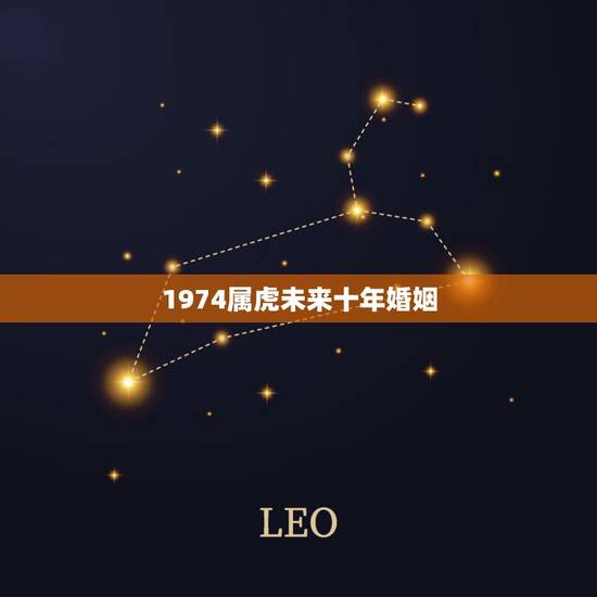 1974属虎未来十年婚姻,1974男虎一生几次婚姻 1974属虎未来十年婚姻,1974男虎一生几次婚姻