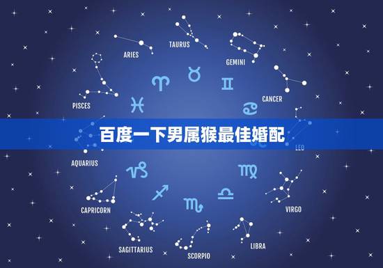 百度一下男属猴最佳婚配,属猴的男士婚配什么属相最好? 百度一下男属猴最佳婚配,属猴的男士婚配什么属相最好?