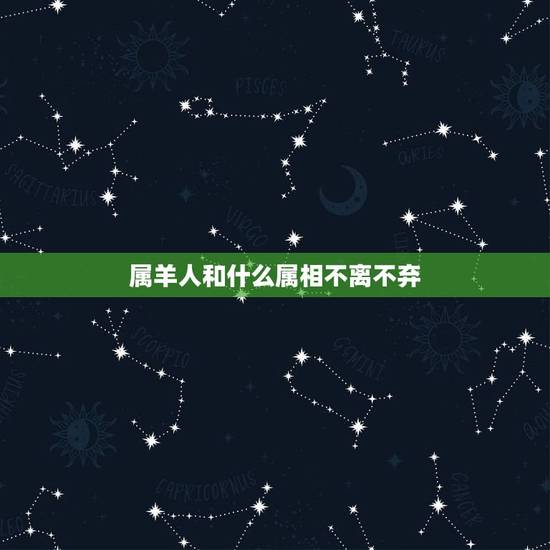 属羊人和什么属相不离不弃,属羊的时和什么属相 属羊人和什么属相不离不弃,属羊的时和什么属相