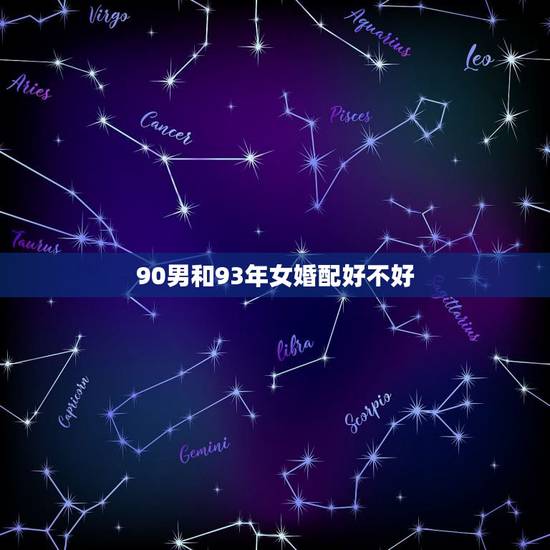90男和93年女婚配好不好,93属鸡女生和1990年的男生相配吗? 90男和93年女婚配好不好,93属鸡女生和1990年的男生相配吗?