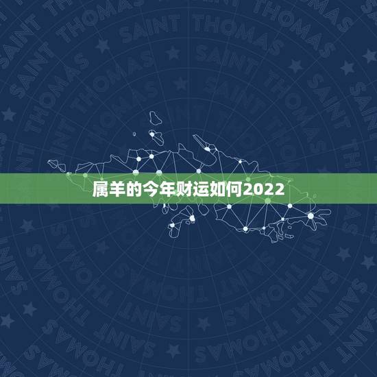 属羊的今年财运如何2022,1988年属龙2022 年财运 属羊的今年财运如何2022,1988年属龙2022 年财运