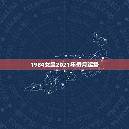 1984女鼠2021年每月运势,1984年属鼠2021年运势 1984女鼠2021年每月运势,1984年属鼠2021年运势
