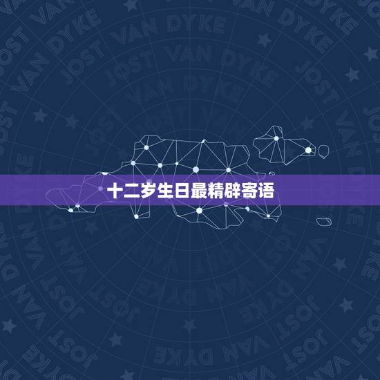 十二岁生日最精辟寄语,经典十二岁生日祝福语 十二岁生日最精辟寄语,经典十二岁生日祝福语