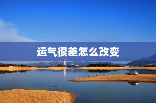 运气很差怎么改变，最近运气很差怎么转运