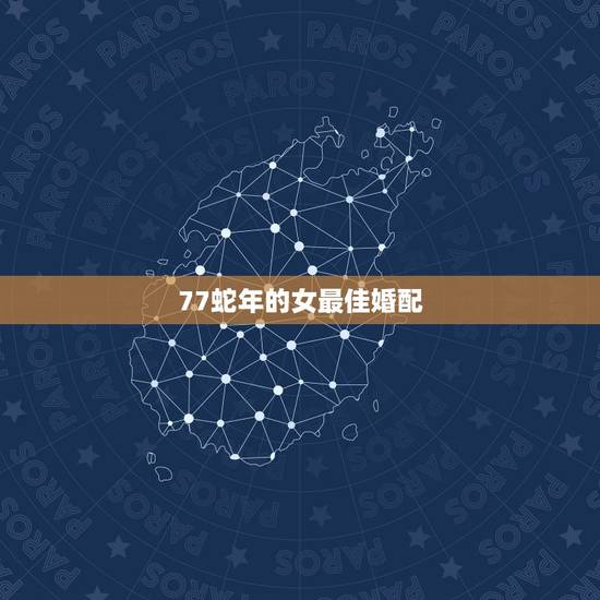 77蛇年的女最佳婚配，1977年属蛇的女性配什么属相最好