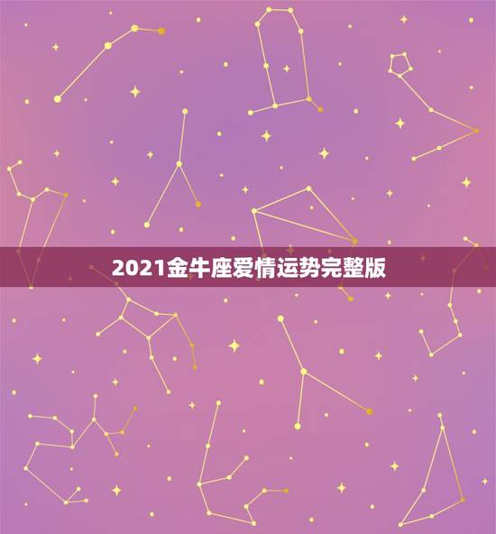 2021金牛座爱情运势完整版，2021水瓶男金牛女感情会怎么样？