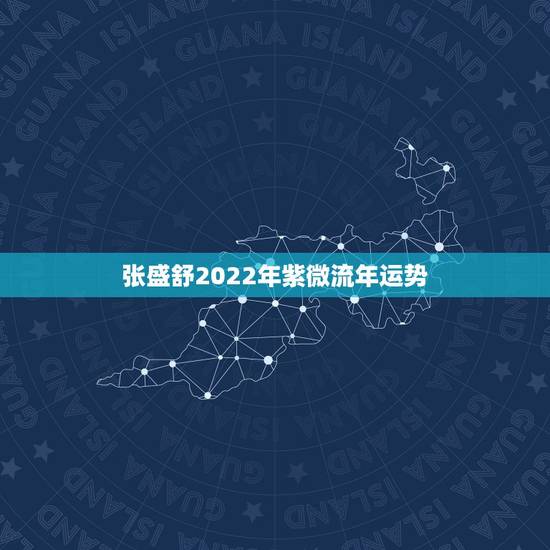 张盛舒2022年紫微流年运势,紫薇命盘如何看未来一年和未来十年运势,请 张盛舒2022年紫微流年运势,紫薇命盘如何看未来一年和未来十年运势,请