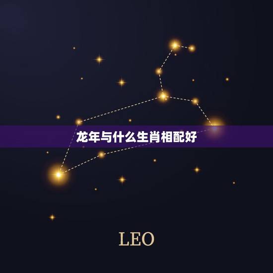 龙年与什么生肖相配好,属龙的和什么生肖相配更好 龙年与什么生肖相配好,属龙的和什么生肖相配更好