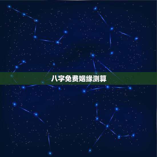 八字免费姻缘测算，八字姻缘测算~~