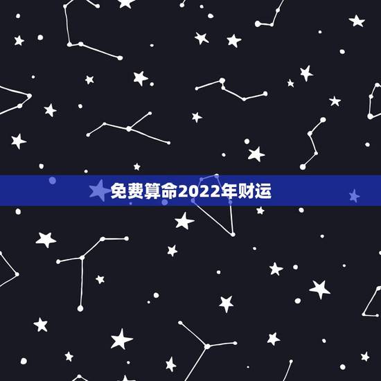 免费算命2022年财运,运势查询2022 免费 免费算命2022年财运,运势查询2022 免费