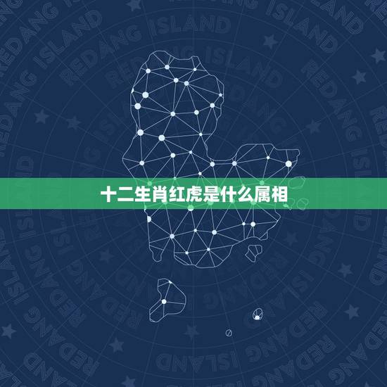 十二生肖红虎是什么属相,虎属相是什么命 十二生肖红虎是什么属相,虎属相是什么命