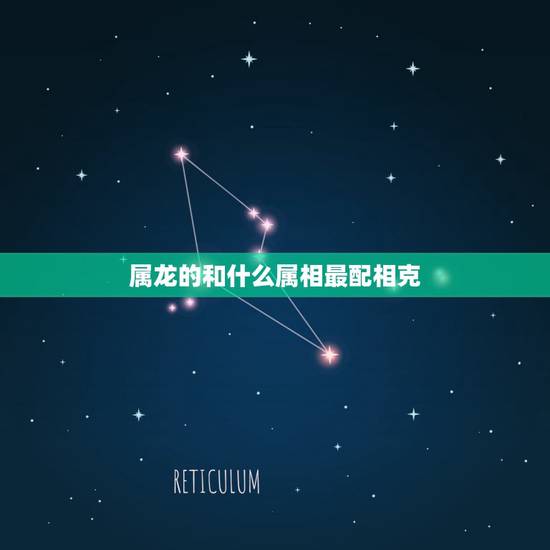 属龙的和什么属相最配相克,属龙与什么属相匹配?与什么属相相克? 属龙的和什么属相最配相克,属龙与什么属相匹配?与什么属相相克?