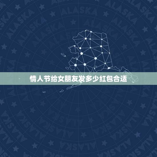 情人节给女朋友发多少红包合适，情人节给女性朋友发多少红包