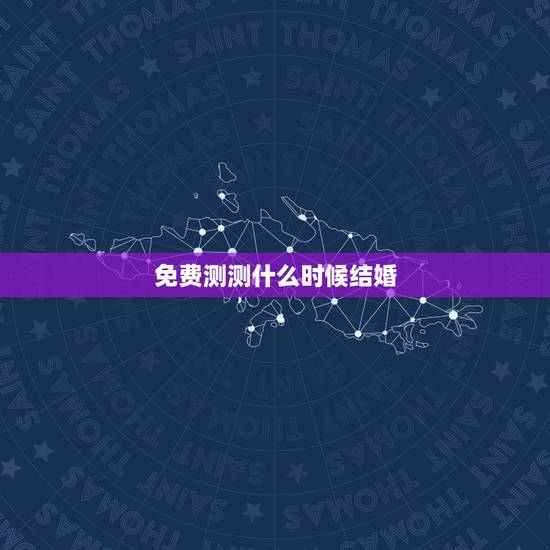 免费测测什么时候结婚,免费姻缘测试多大结婚 免费测测什么时候结婚,免费姻缘测试多大结婚