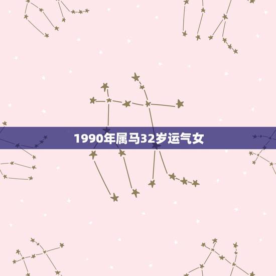 1990年属马32岁运气女，1990年属马人2021年运势女性