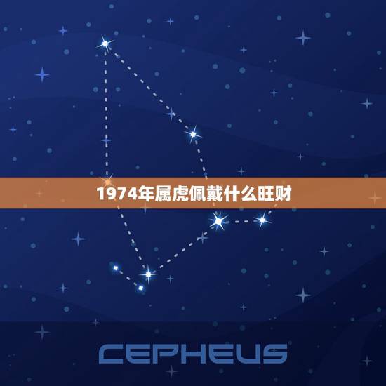 1974年属虎佩戴什么旺财,1974年属虎的女人一生 1974年属虎佩戴什么旺财,1974年属虎的女人一生