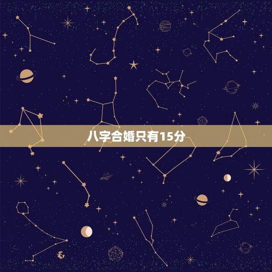 八字合婚只有15分,八字合婚打分数的 八字合婚只有15分,八字合婚打分数的