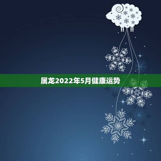 属龙2022年5月健康运势,1964甲辰龙属龙2010年虎年运势 属龙2022年5月健康运势,1964甲辰龙属龙2010年虎年运势