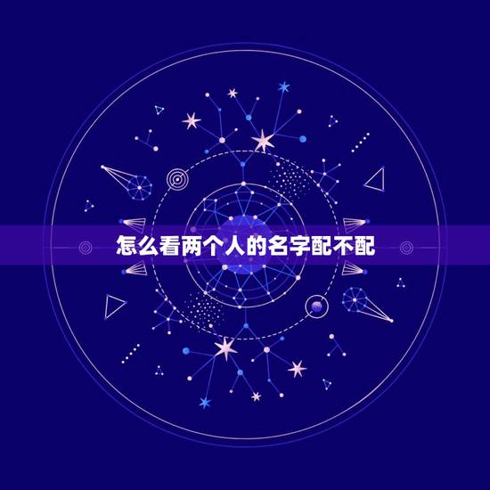 怎么看两个人的名字配不配,怎么看名字与命格配不配? 怎么看两个人的名字配不配,怎么看名字与命格配不配?
